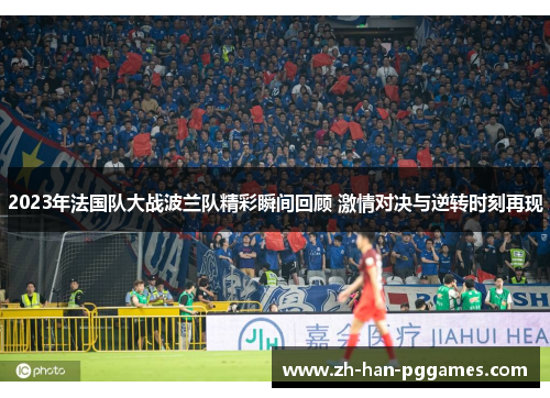 2023年法国队大战波兰队精彩瞬间回顾 激情对决与逆转时刻再现 2023年法国队大战波兰队精彩瞬间回顾 激情对决与逆转时刻再现