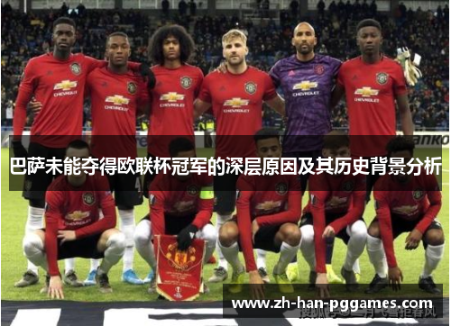 巴萨未能夺得欧联杯冠军的深层原因及其历史背景分析 巴萨未能夺得欧联杯冠军的深层原因及其历史背景分析