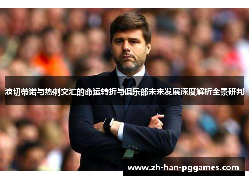 波切蒂诺与热刺交汇的命运转折与俱乐部未来发展深度解析全景研判 波切蒂诺与热刺交汇的命运转折与俱乐部未来发展深度解析全景研判