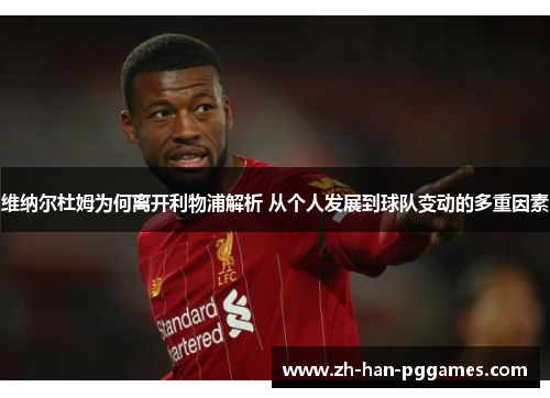 维纳尔杜姆为何离开利物浦解析 从个人发展到球队变动的多重因素 维纳尔杜姆为何离开利物浦解析 从个人发展到球队变动的多重因素