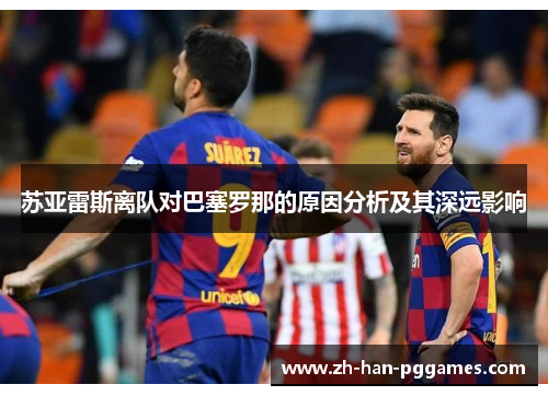 苏亚雷斯离队对巴塞罗那的原因分析及其深远影响 苏亚雷斯离队对巴塞罗那的原因分析及其深远影响