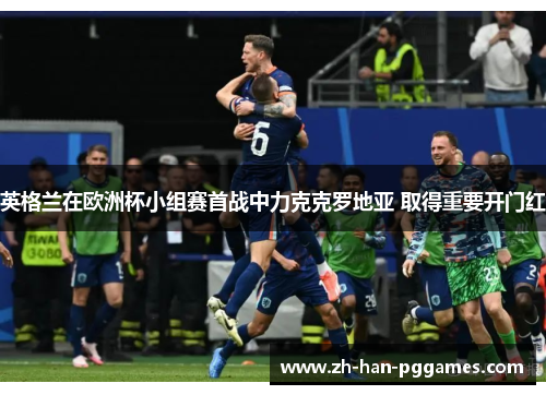 英格兰在欧洲杯小组赛首战中力克克罗地亚 取得重要开门红