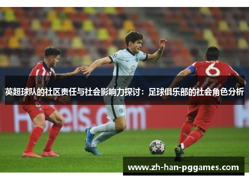 英超球队的社区责任与社会影响力探讨:足球俱乐部的社会角色分析 英超球队的社区责任与社会影响力探讨:足球俱乐部的社会角色分析
