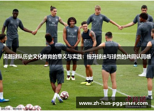 英超球队历史文化教育的意义与实践:提升球迷与球员的共同认同感 英超球队历史文化教育的意义与实践:提升球迷与球员的共同认同感