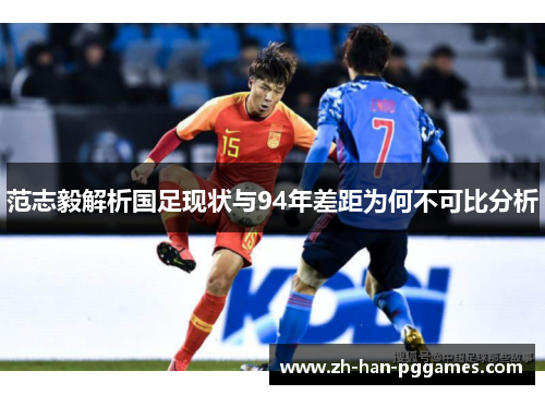 范志毅解析国足现状与94年差距为何不可比分析 范志毅解析国足现状与94年差距为何不可比分析
