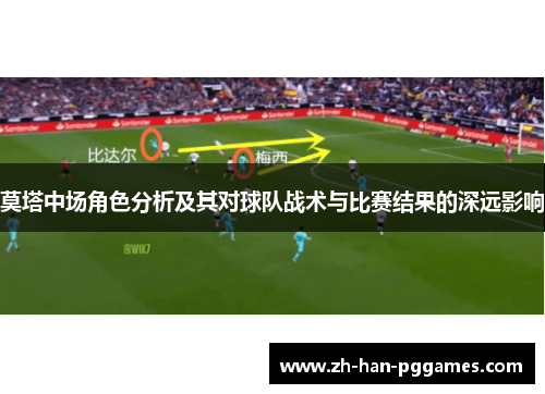 莫塔中场角色分析及其对球队战术与比赛结果的深远影响 莫塔中场角色分析及其对球队战术与比赛结果的深远影响