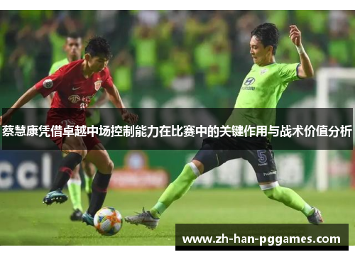 蔡慧康凭借卓越中场控制能力在比赛中的关键作用与战术价值分析 蔡慧康凭借卓越中场控制能力在比赛中的关键作用与战术价值分析