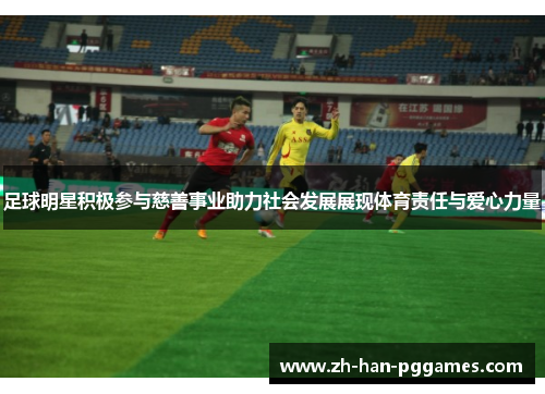 足球明星积极参与慈善事业助力社会发展展现体育责任与爱心力量