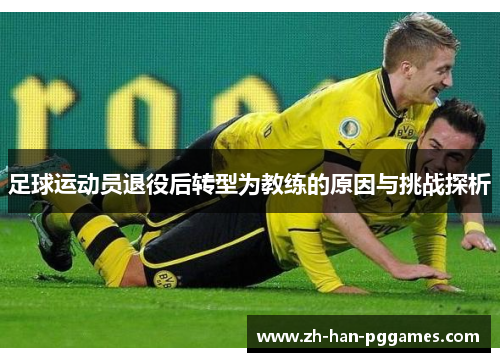 足球运动员退役后转型为教练的原因与挑战探析 足球运动员退役后转型为教练的原因与挑战探析