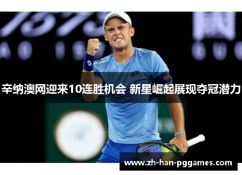 辛纳澳网迎来10连胜机会 新星崛起展现夺冠潜力