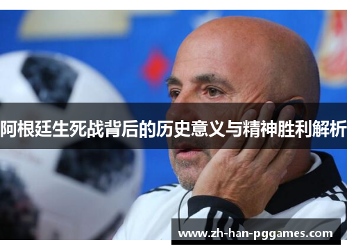 阿根廷生死战背后的历史意义与精神胜利解析