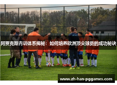 阿贾克斯青训体系揭秘：如何培养欧洲顶尖球员的成功秘诀