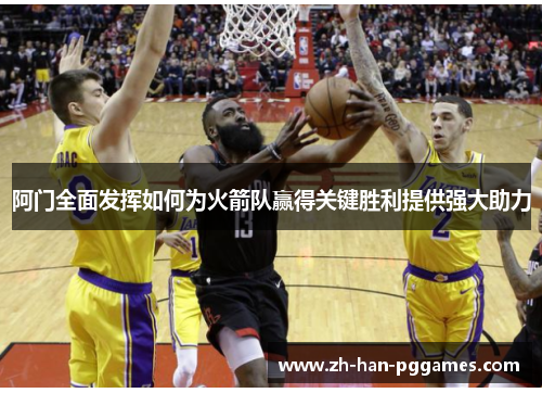 阿门全面发挥如何为火箭队赢得关键胜利提供强大助力