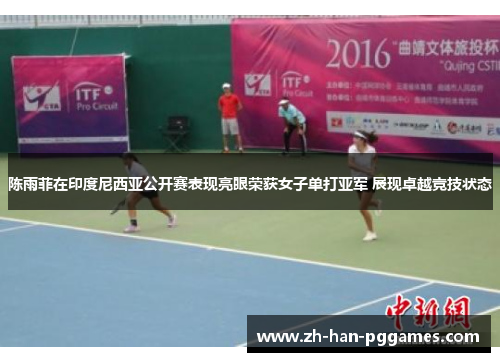 陈雨菲在印度尼西亚公开赛表现亮眼荣获女子单打亚军 展现卓越竞技状态
