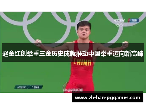 赵金红创举重三金历史成就推动中国举重迈向新高峰