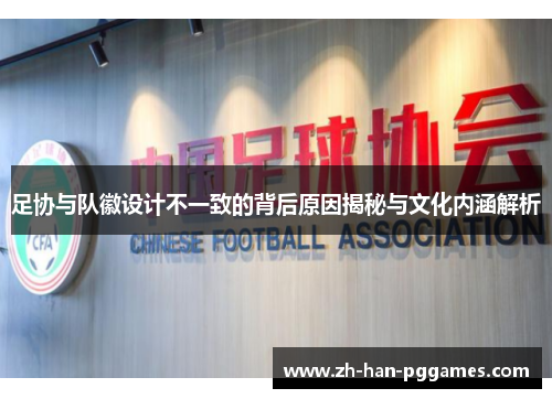 足协与队徽设计不一致的背后原因揭秘与文化内涵解析 足协与队徽设计不一致的背后原因揭秘与文化内涵解析