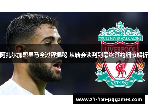 阿扎尔加盟皇马全过程揭秘 从转会谈判到最终签约细节解析