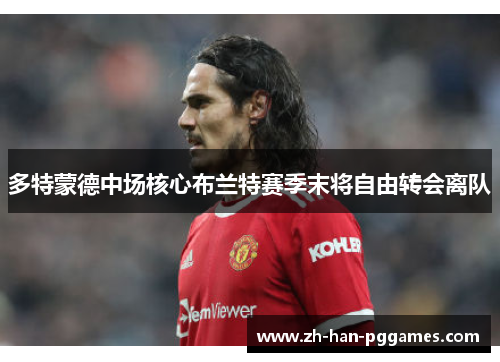 多特蒙德中场核心布兰特赛季末将自由转会离队