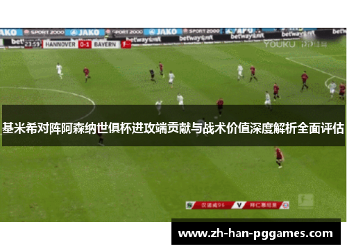 基米希对阵阿森纳世俱杯进攻端贡献与战术价值深度解析全面评估