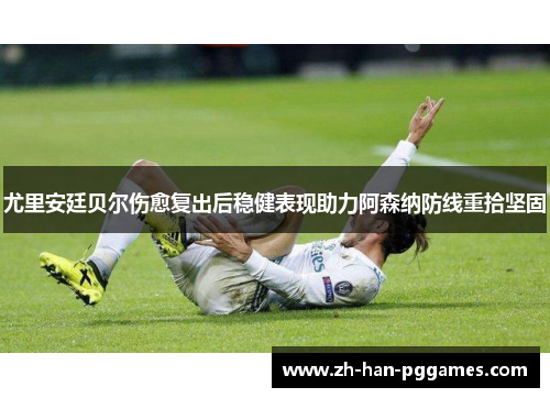 尤里安廷贝尔伤愈复出后稳健表现助力阿森纳防线重拾坚固