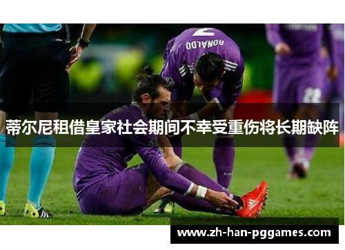 蒂尔尼租借皇家社会期间不幸受重伤将长期缺阵 蒂尔尼租借皇家社会期间不幸受重伤将长期缺阵