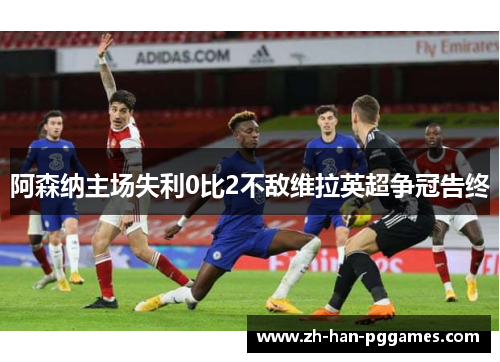 阿森纳主场失利0比2不敌维拉英超争冠告终