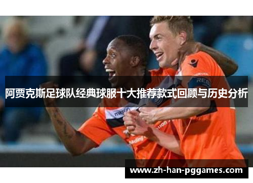 阿贾克斯足球队经典球服十大推荐款式回顾与历史分析