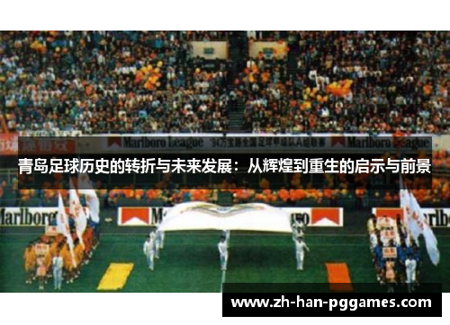 青岛足球历史的转折与未来发展：从辉煌到重生的启示与前景