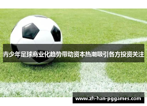 青少年足球商业化趋势带动资本热潮吸引各方投资关注