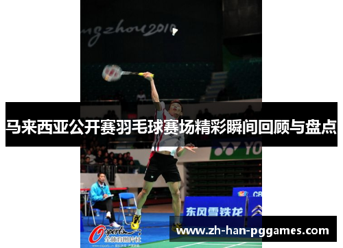 马来西亚公开赛羽毛球赛场精彩瞬间回顾与盘点