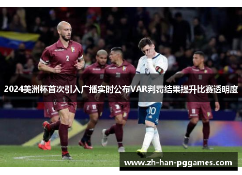 2024美洲杯首次引入广播实时公布VAR判罚结果提升比赛透明度