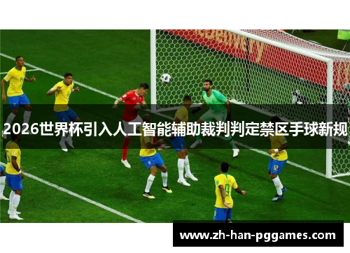 2026世界杯引入人工智能辅助裁判判定禁区手球新规