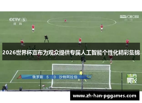 2026世界杯宣布为观众提供专属人工智能个性化精彩集锦