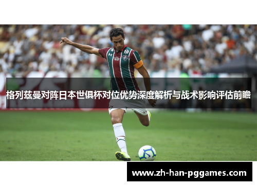 格列兹曼对阵日本世俱杯对位优势深度解析与战术影响评估前瞻 格列兹曼对阵日本世俱杯对位优势深度解析与战术影响评估前瞻