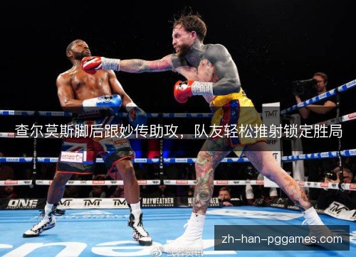 查尔莫斯脚后跟妙传助攻,队友轻松推射锁定胜局 查尔莫斯脚后跟妙传助攻,队友轻松推射锁定胜局
