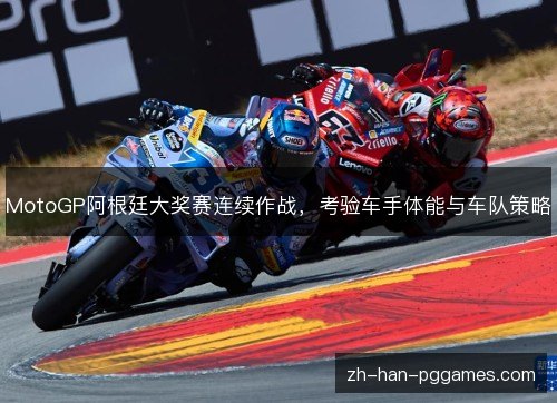 MotoGP阿根廷大奖赛连续作战,考验车手体能与车队策略 MotoGP阿根廷大奖赛连续作战,考验车手体能与车队策略