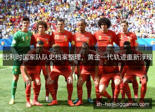 比利时国家队队史档案整理,黄金一代轨迹重新浮现 比利时国家队队史档案整理,黄金一代轨迹重新浮现