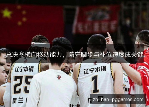 总决赛横向移动能力,防守脚步与补位速度成关键 总决赛横向移动能力,防守脚步与补位速度成关键