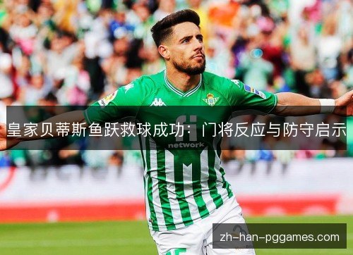 皇家贝蒂斯鱼跃救球成功：门将反应与防守启示